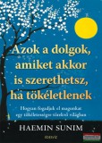 Édesvíz Kiadó Haemin Sunim - Azok a dolgok, amiket akkor is szerethetsz, ha tökéletlenek - Hogyan fogadjuk el magunkat egy tökéletességre törekvő világban